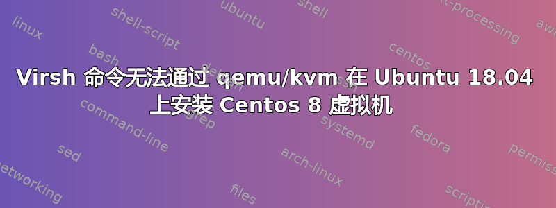 Virsh 命令无法通过 qemu/kvm 在 Ubuntu 18.04 上安装 Centos 8 虚拟机 