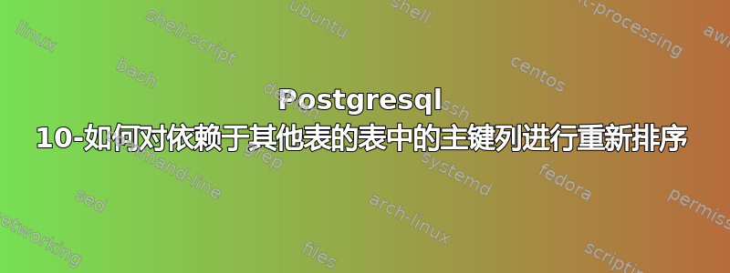 Postgresql 10-如何对依赖于其他表的表中的主键列进行重新排序