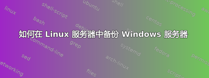 如何在 Linux 服务器中备份 Windows 服务器