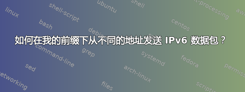 如何在我的前缀下从不同的地址发送 IPv6 数据包？