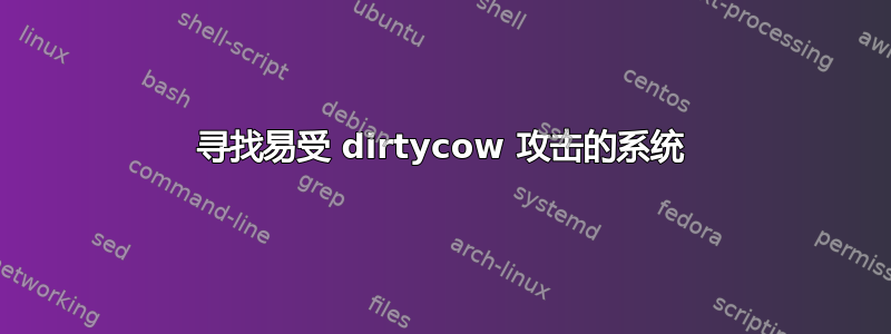 寻找易受 dirtycow 攻击的系统