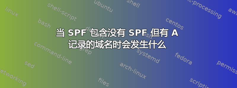 当 SPF 包含没有 SPF 但有 A 记录的域名时会发生什么