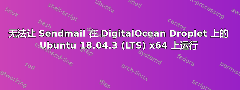 无法让 Sendmail 在 DigitalOcean Droplet 上的 Ubuntu 18.04.3 (LTS) x64 上运行