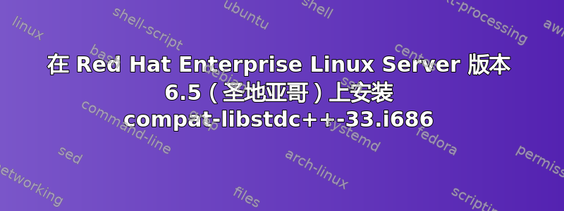 在 Red Hat Enterprise Linux Server 版本 6.5（圣地亚哥）上安装 compat-libstdc++-33.i686