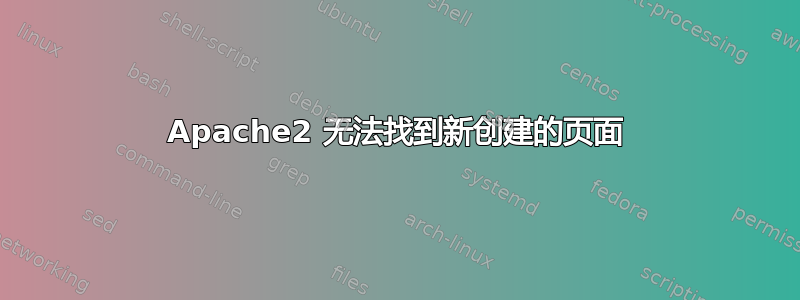 Apache2 无法找到新创建的页面