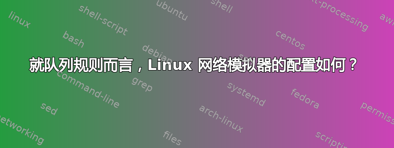 就队列规则而言，Linux 网络模拟器的配置如何？