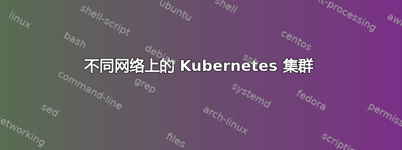 不同网络上的 Kubernetes 集群