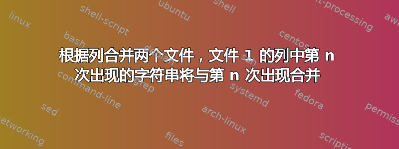 根据列合并两个文件，文件 1 的列中第 n 次出现的字符串将与第 n 次出现合并