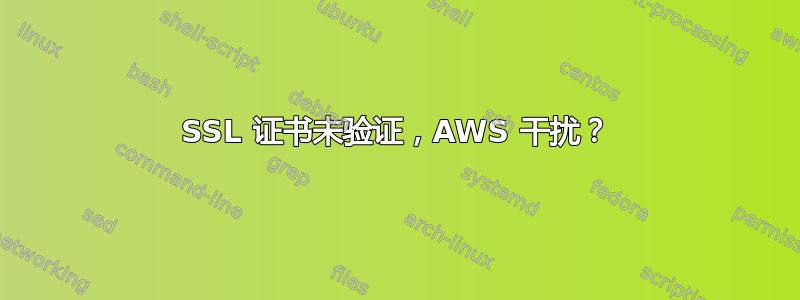 SSL 证书未验证，AWS 干扰？