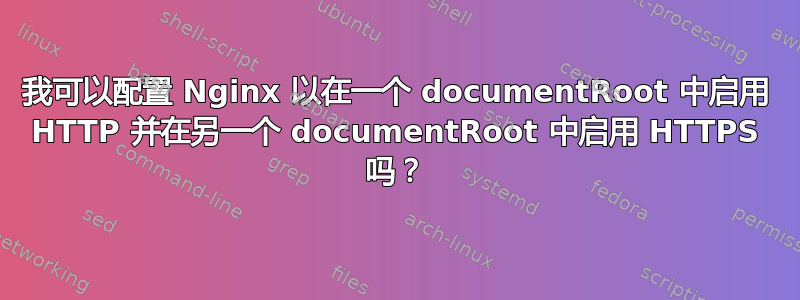 我可以配置 Nginx 以在一个 documentRoot 中启用 HTTP 并在另一个 documentRoot 中启用 HTTPS 吗？