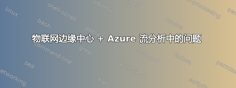 物联网边缘中心 + Azure 流分析中的问题