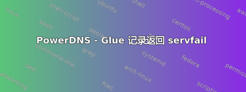 PowerDNS - Glue 记录返回 servfail