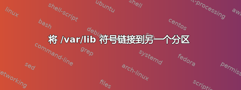 将 /var/lib 符号链接到另一个分区