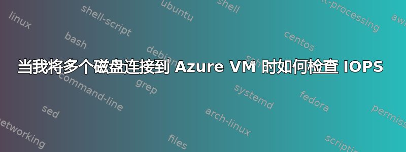 当我将多个磁盘连接到 Azure VM 时如何检查 IOPS