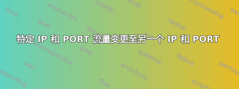 特定 IP 和 PORT 流量变更至另一个 IP 和 PORT