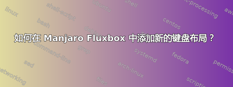 如何在 Manjaro Fluxbox 中添加新的键盘布局？