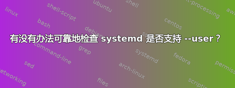 有没有办法可靠地检查 systemd 是否支持 --user？