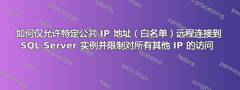 如何仅允许特定公共 IP 地址（白名单）远程连接到 SQL Server 实例并限制对所有其他 IP 的访问 