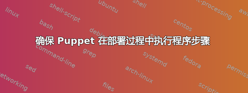 确保 Puppet 在部署过程中执行程序步骤