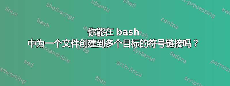 你能在 bash 中为一个文件创建到多个目标的符号链接吗？