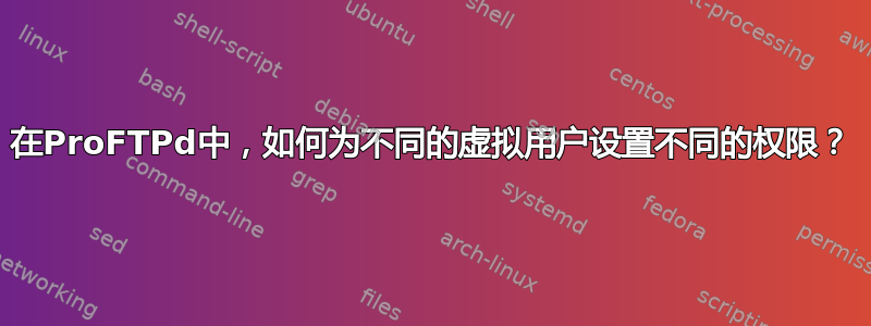 在ProFTPd中，如何为不同的虚拟用户设置不同的权限？