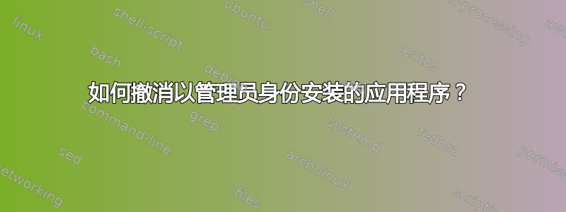 如何撤消以管理员身份安装的应用程序？