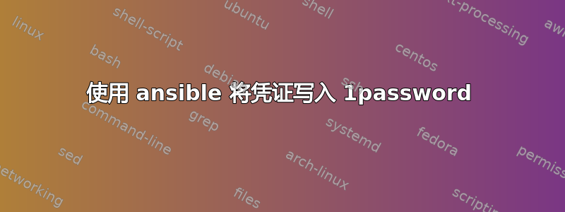 使用 ansible 将凭证写入 1password