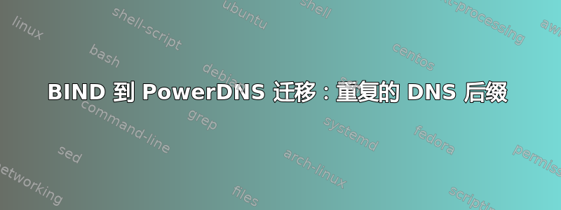 BIND 到 PowerDNS 迁移：重复的 DNS 后缀