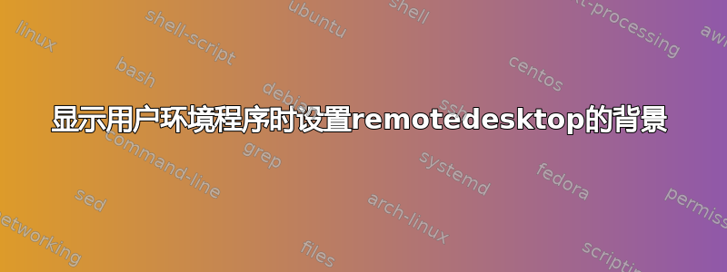 显示用户环境程序时设置remotedesktop的背景