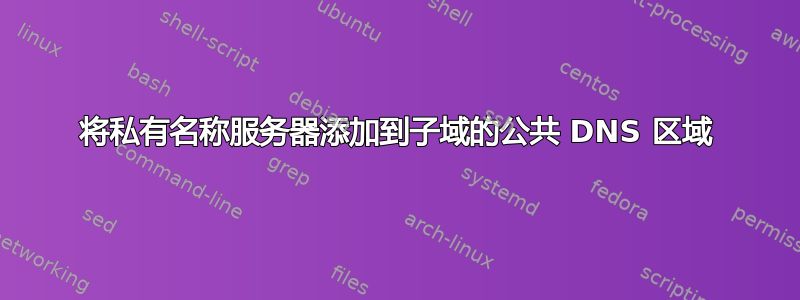 将私有名称服务器添加到子域的公共 DNS 区域