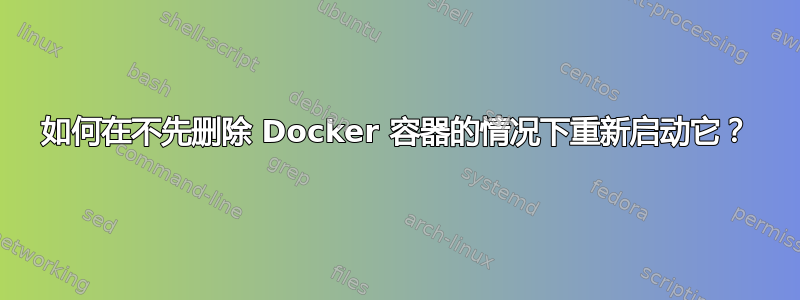 如何在不先删除 Docker 容器的情况下重新启动它？