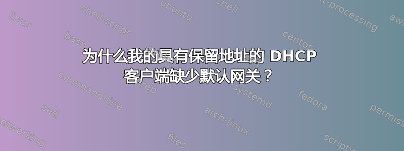 为什么我的具有保留地址的 DHCP 客户端缺少默认网关？