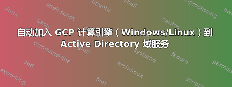 自动加入 GCP 计算引擎（Windows/Linux）到 Active Directory 域服务