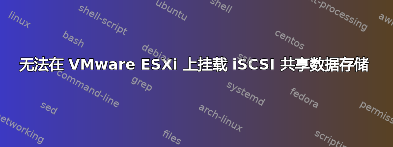 无法在 VMware ESXi 上挂载 iSCSI 共享数据存储