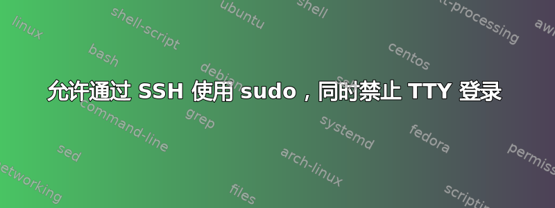 允许通过 SSH 使用 sudo，同时禁止 TTY 登录