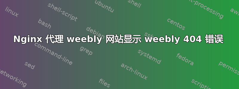 Nginx 代理 weebly 网站显示 weebly 404 错误