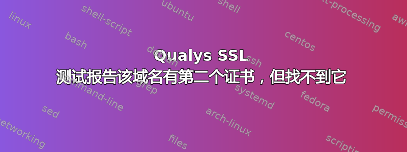 Qualys SSL 测试报告该域名有第二个证书，但找不到它