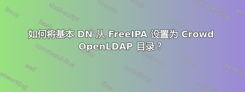 如何将基本 DN 从 FreeIPA 设置为 Crowd OpenLDAP 目录？