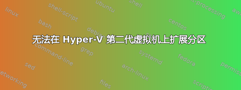 无法在 Hyper-V 第二代虚拟机上扩展分区