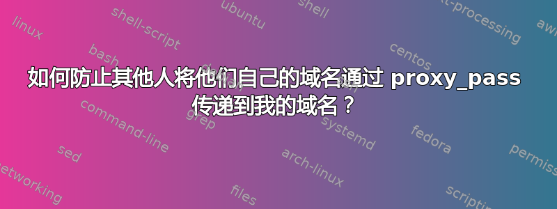 如何防止其他人将他们自己的域名通过 proxy_pass 传递到我的域名？