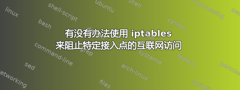 有没有办法使用 iptables 来阻止特定接入点的互联网访问