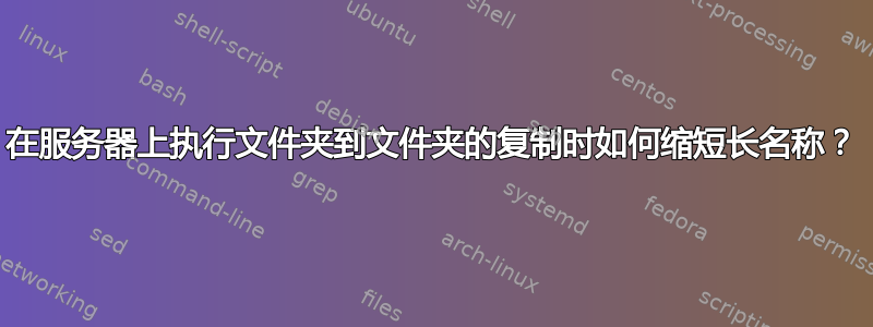 在服务器上执行文件夹到文件夹的复制时如何缩短长名称？