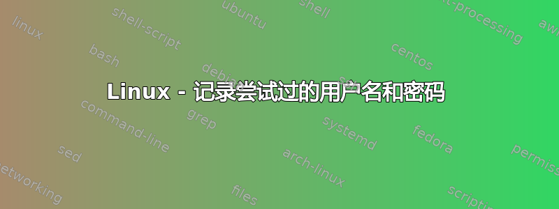 Linux - 记录尝试过的用户名和密码