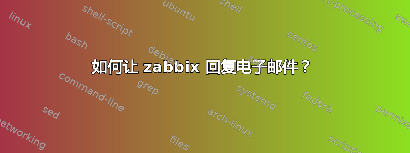 如何让 zabbix 回复电子邮件？