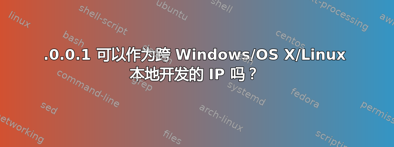 127.0.0.1 可以作为跨 Windows/OS X/Linux 本地开发的 IP 吗？