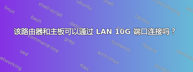 该路由器和主板可以通过 LAN 10G 端口连接吗？