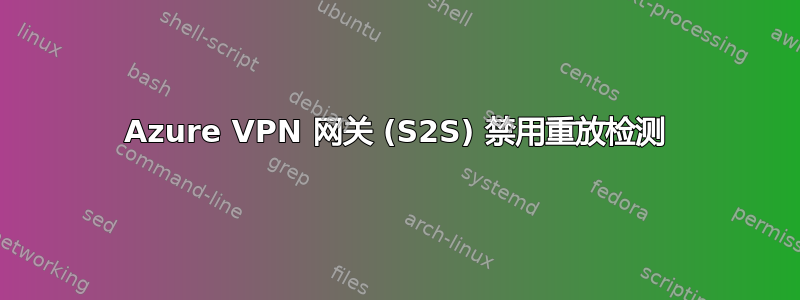 Azure VPN 网关 (S2S) 禁用重放检测