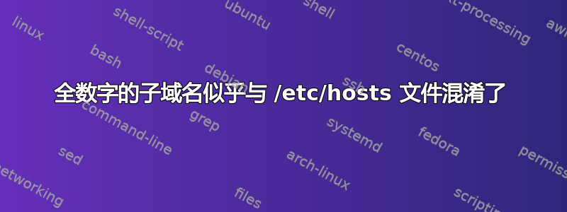 全数字的子域名似乎与 /etc/hosts 文件混淆了