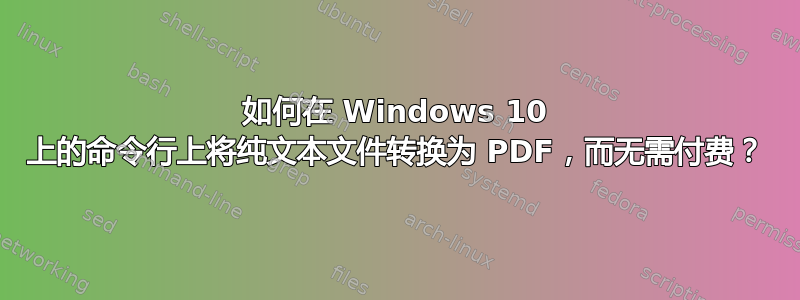 如何在 Windows 10 上的命令行上将纯文本文件转换为 PDF，而无需付费？