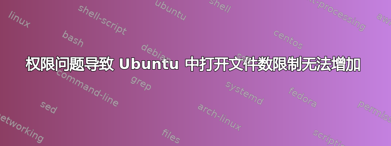 权限问题导致 Ubuntu 中打开文件数限制无法增加